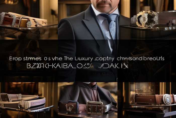 男士奢侈品皮带品牌排名前十名、男士奢侈品皮带品牌排名前十名有哪些